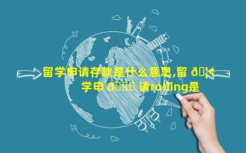 留学申请存款是什么意思,留 🦢 学申 🍁 请rolling是什么意思